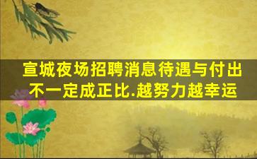 宣城夜场招聘消息待遇与付出不一定成正比.越努力越幸运