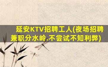 延安KTV招聘工人(夜场招聘兼职分水岭.不尝试不知利弊)